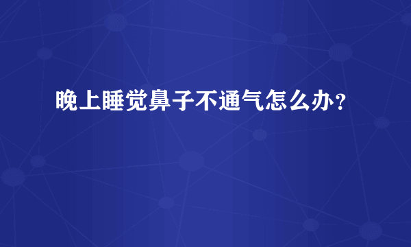 晚上睡觉鼻子不通气怎么办？