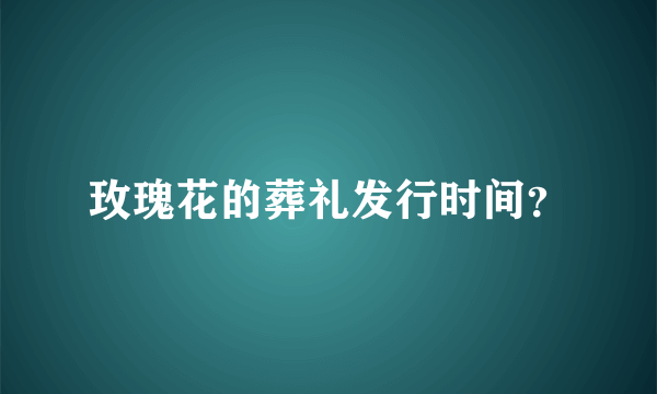 玫瑰花的葬礼发行时间？