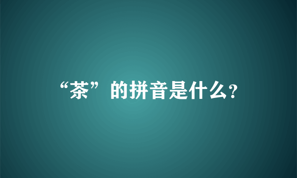 “茶”的拼音是什么？