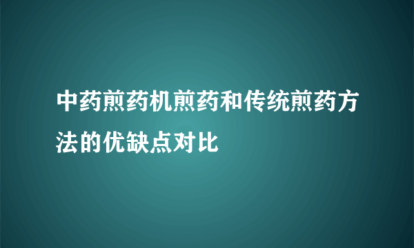 中药煎药机煎药和传统煎药方法的优缺点对比