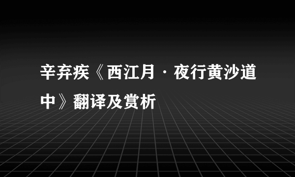 辛弃疾《西江月·夜行黄沙道中》翻译及赏析