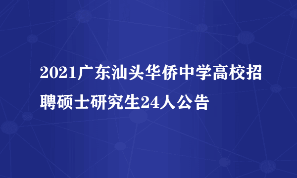 2021广东汕头华侨中学高校招聘硕士研究生24人公告