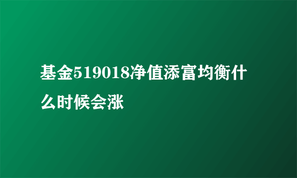 基金519018净值添富均衡什么时候会涨