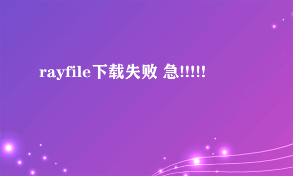 rayfile下载失败 急!!!!!