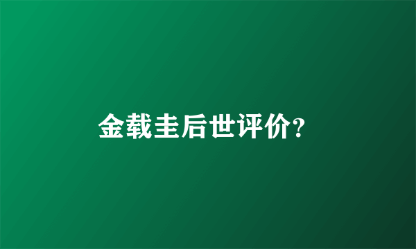 金载圭后世评价？