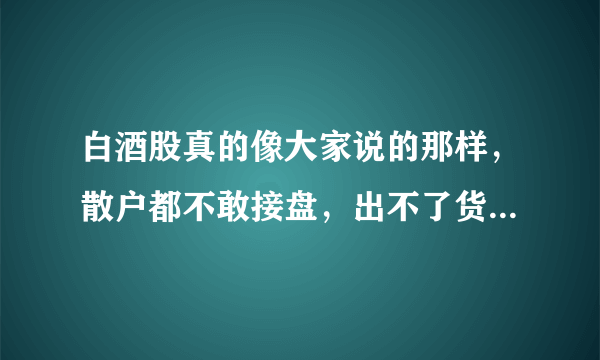 白酒股真的像大家说的那样，散户都不敢接盘，出不了货一直拉升吗？