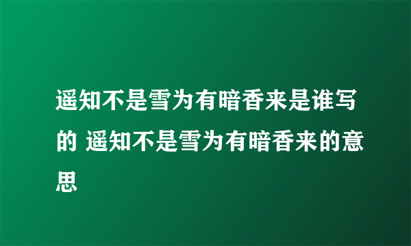 遥知不是雪为有暗香来是谁写的 遥知不是雪为有暗香来的意思