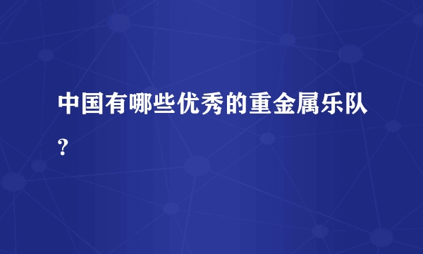 中国有哪些优秀的重金属乐队？