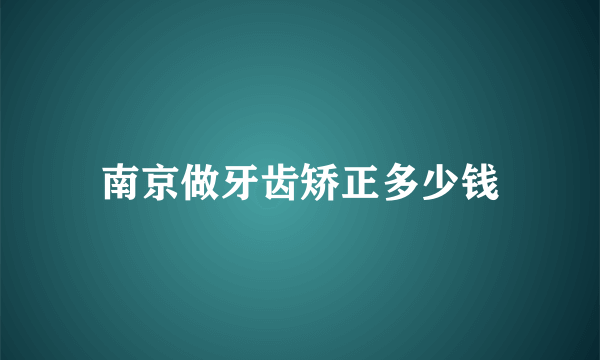 南京做牙齿矫正多少钱