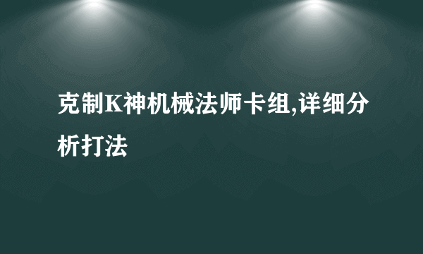 克制K神机械法师卡组,详细分析打法