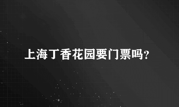 上海丁香花园要门票吗？