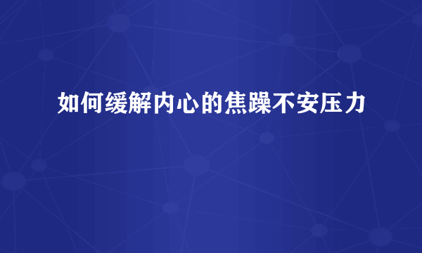 如何缓解内心的焦躁不安压力