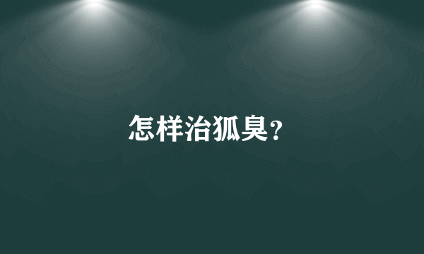 怎样治狐臭？