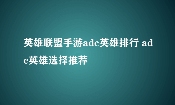 英雄联盟手游adc英雄排行 adc英雄选择推荐