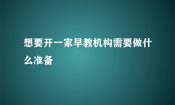 想要开一家早教机构需要做什么准备