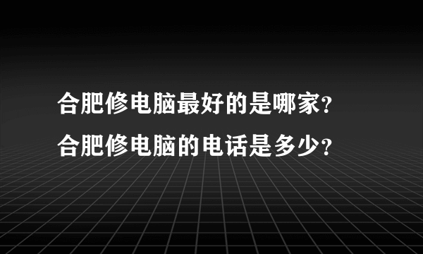 合肥修电脑最好的是哪家？ 合肥修电脑的电话是多少？