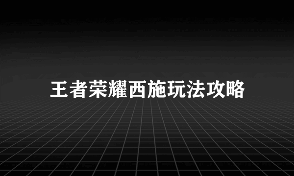 王者荣耀西施玩法攻略