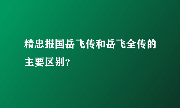 精忠报国岳飞传和岳飞全传的主要区别？