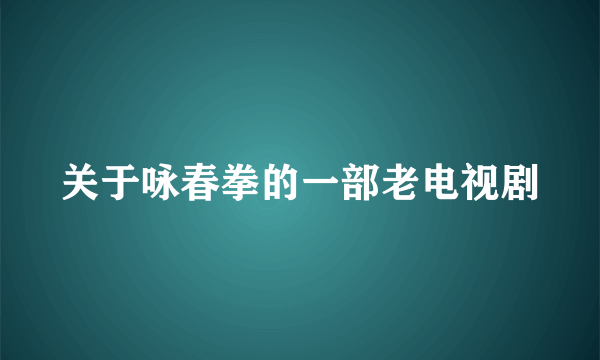 关于咏春拳的一部老电视剧