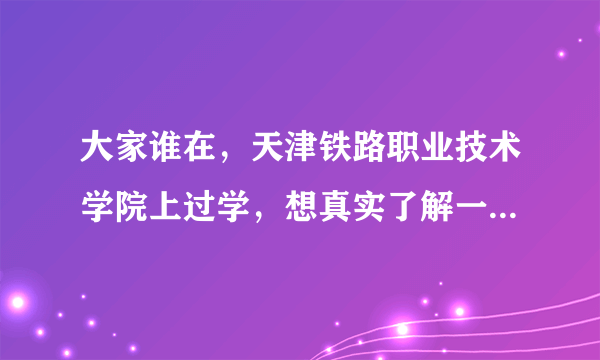 大家谁在，天津铁路职业技术学院上过学，想真实了解一下，大家感觉这个大学咋样