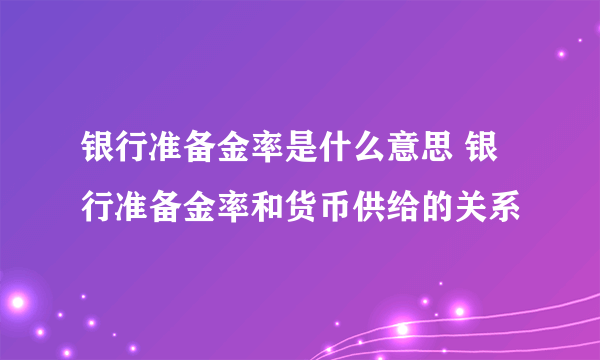 银行准备金率是什么意思 银行准备金率和货币供给的关系