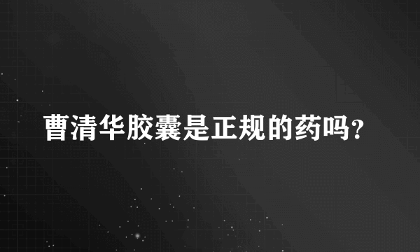 曹清华胶囊是正规的药吗？