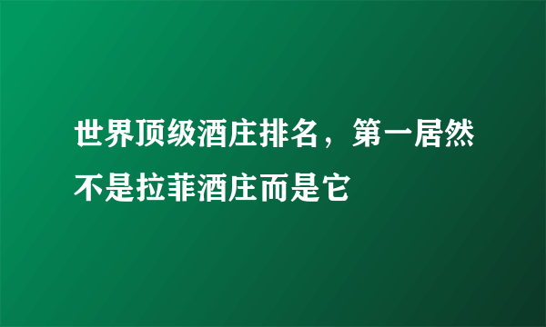 世界顶级酒庄排名，第一居然不是拉菲酒庄而是它