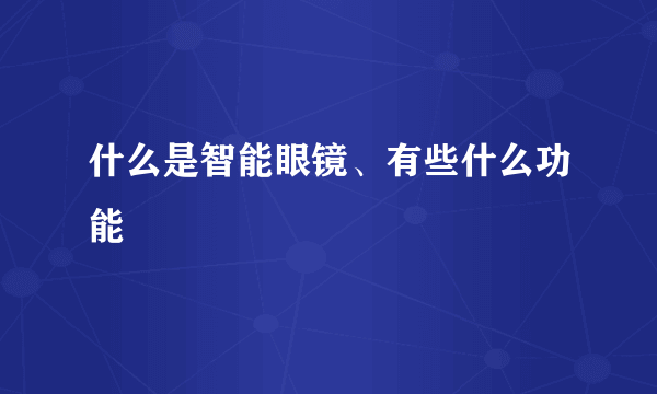 什么是智能眼镜、有些什么功能