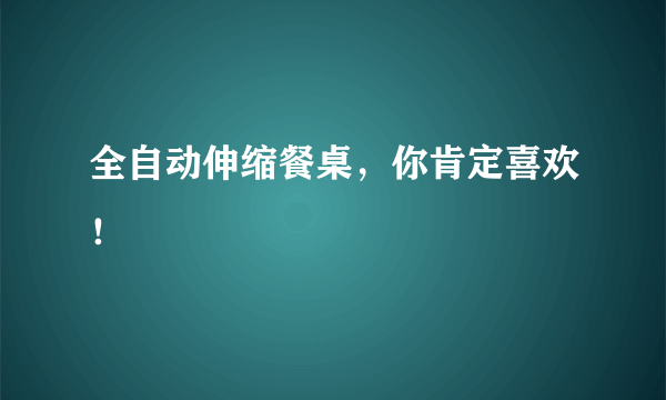 全自动伸缩餐桌，你肯定喜欢！