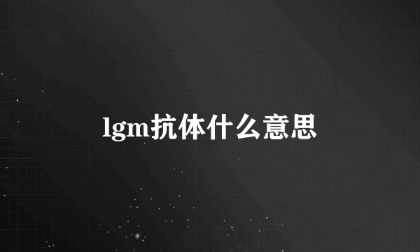 lgm抗体什么意思