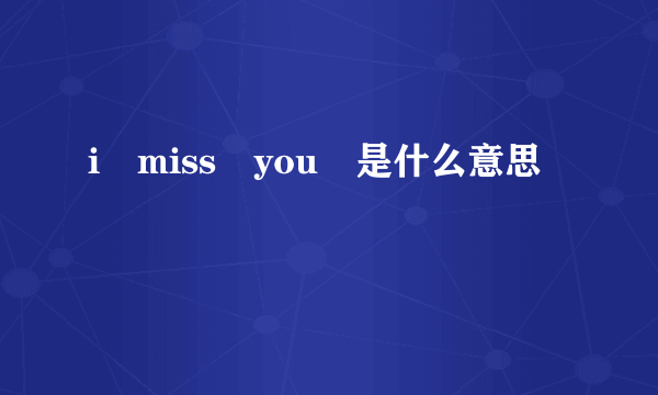 i miss you 是什么意思