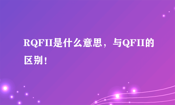 RQFII是什么意思，与QFII的区别！