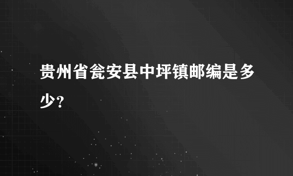 贵州省瓮安县中坪镇邮编是多少？