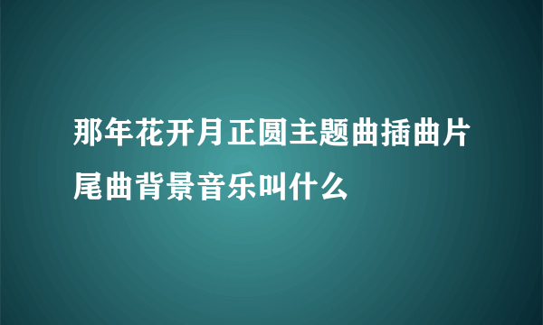 那年花开月正圆主题曲插曲片尾曲背景音乐叫什么