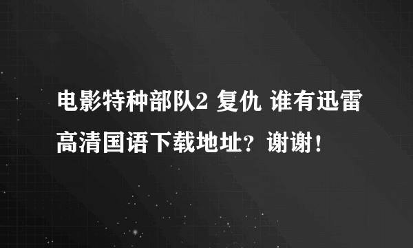 电影特种部队2 复仇 谁有迅雷高清国语下载地址？谢谢！