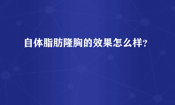 自体脂肪隆胸的效果怎么样？