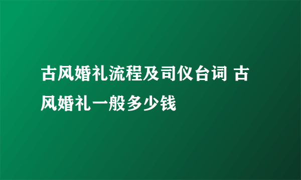 古风婚礼流程及司仪台词 古风婚礼一般多少钱