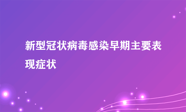 新型冠状病毒感染早期主要表现症状