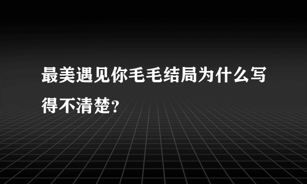 最美遇见你毛毛结局为什么写得不清楚？