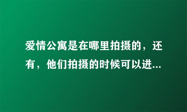 爱情公寓是在哪里拍摄的，还有，他们拍摄的时候可以进去看看吗？