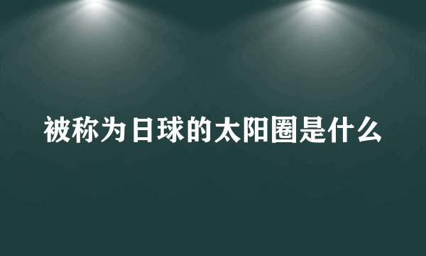 被称为日球的太阳圈是什么