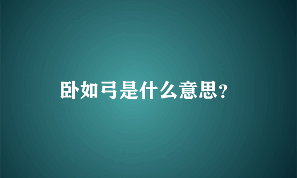 卧如弓是什么意思？