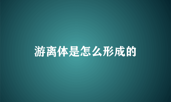 游离体是怎么形成的