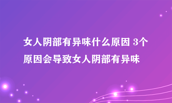 女人阴部有异味什么原因 3个原因会导致女人阴部有异味