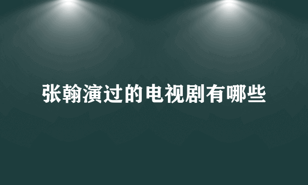 张翰演过的电视剧有哪些