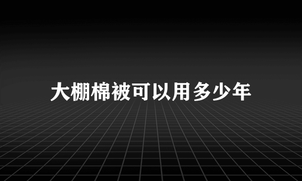 大棚棉被可以用多少年