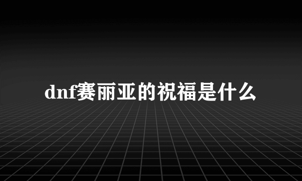 dnf赛丽亚的祝福是什么