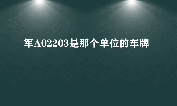 军A02203是那个单位的车牌