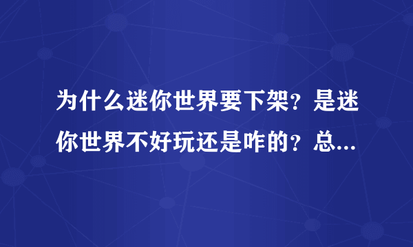 为什么迷你世界要下架？是迷你世界不好玩还是咋的？总得说个埋理由吧！