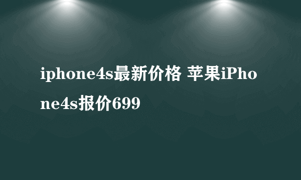 iphone4s最新价格 苹果iPhone4s报价699